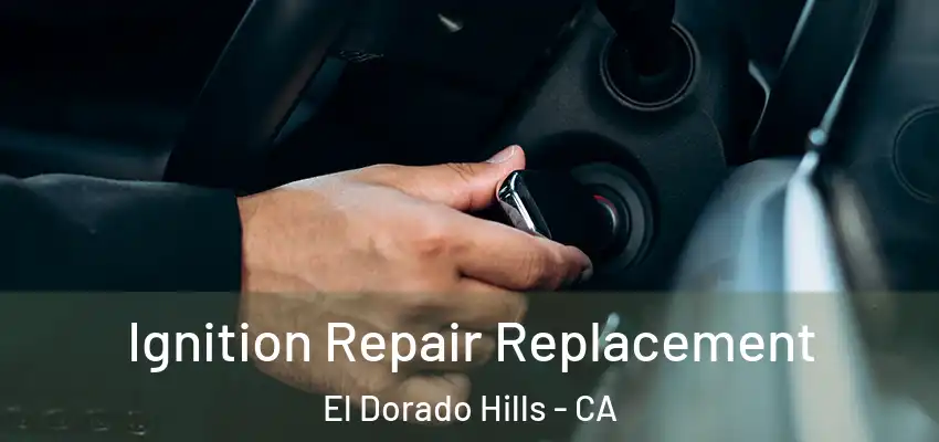  Ignition Repair Replacement El Dorado Hills - CA